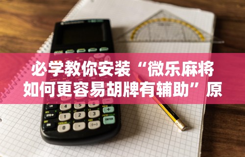 必学教你安装“微乐麻将如何更容易胡牌有辅助”原来可以开挂