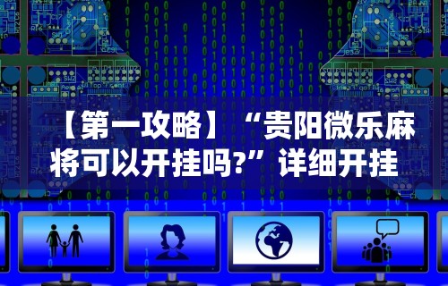 【第一攻略】“贵阳微乐麻将可以开挂吗?”详细开挂教程