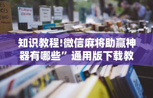 知识教程!微信麻将助赢神器有哪些”通用版下载教程