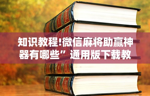 知识教程!微信麻将助赢神器有哪些”通用版下载教程
