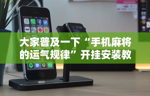 大家普及一下“手机麻将的运气规律”开挂安装教程