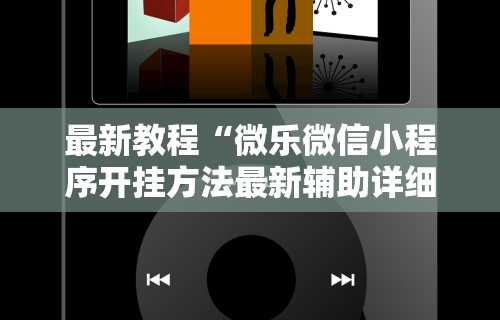 最新教程“微乐微信小程序开挂方法最新辅助详细教程