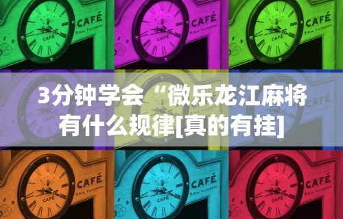 3分钟学会“微乐龙江麻将有什么规律[真的有挂]