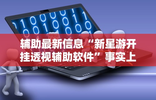 辅助最新信息“新星游开挂透视辅助软件”事实上确实有挂