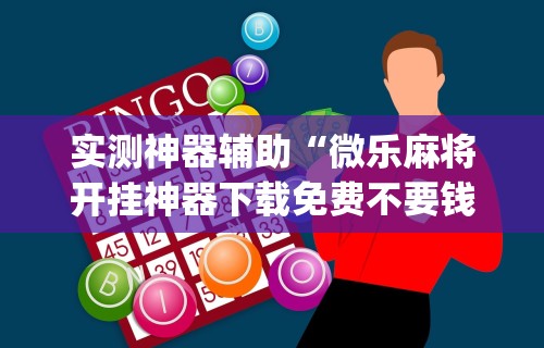 实测神器辅助“微乐麻将开挂神器下载免费不要钱	”(详细开挂教程)