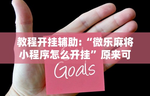 教程开挂辅助:“微乐麻将小程序怎么开挂”原来可以开挂