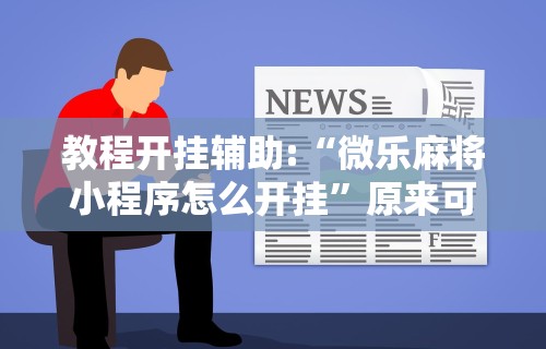 教程开挂辅助:“微乐麻将小程序怎么开挂	”原来可以开挂