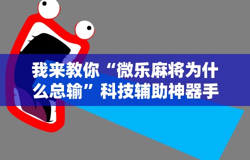 我来教你“微乐麻将为什么总输	”科技辅助神器手机版