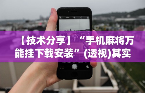 【技术分享】“手机麻将万能挂下载安装”(透视)其实确实有挂