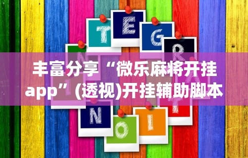 丰富分享“微乐麻将开挂app”(透视)开挂辅助脚本+详细开挂安装教程