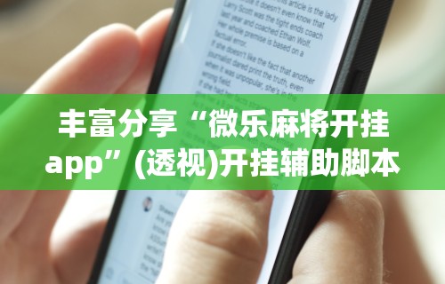 丰富分享“微乐麻将开挂app	”(透视)开挂辅助脚本+详细开挂安装教程
