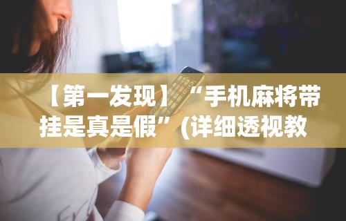 【第一发现】“手机麻将带挂是真是假”(详细透视教程)