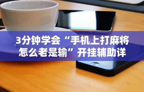3分钟学会“手机上打麻将怎么老是输”开挂辅助详细步骤