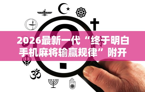 2026最新一代“终于明白手机麻将输赢规律	”附开挂脚本详细步骤