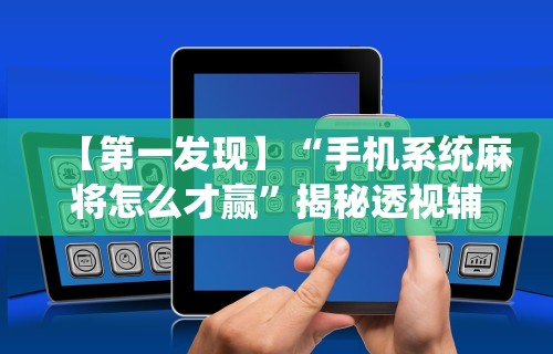 【第一发现】“手机系统麻将怎么才赢”揭秘透视辅助万能挂用法