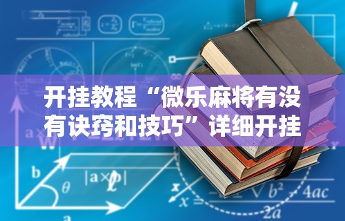 开挂教程“微乐麻将有没有诀窍和技巧”详细开挂教程