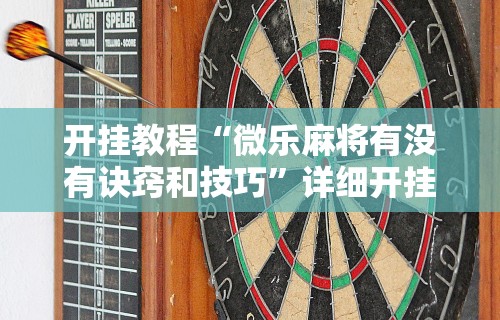开挂教程“微乐麻将有没有诀窍和技巧	”详细开挂教程