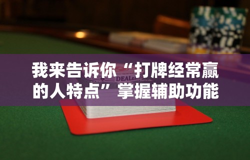 我来告诉你“打牌经常赢的人特点	”掌握辅助功能必胜规则