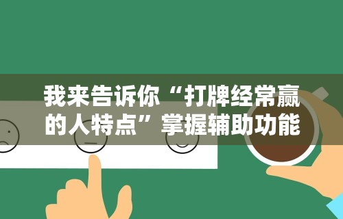 我来告诉你“打牌经常赢的人特点”掌握辅助功能必胜规则