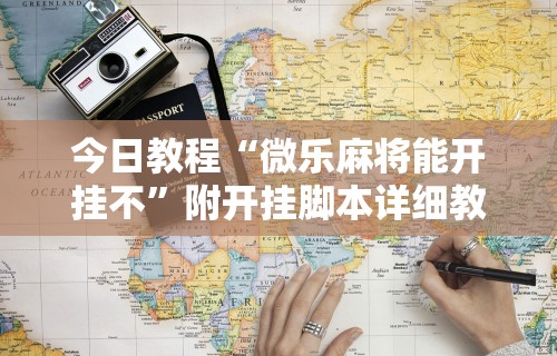 今日教程“微乐麻将能开挂不”附开挂脚本详细教程