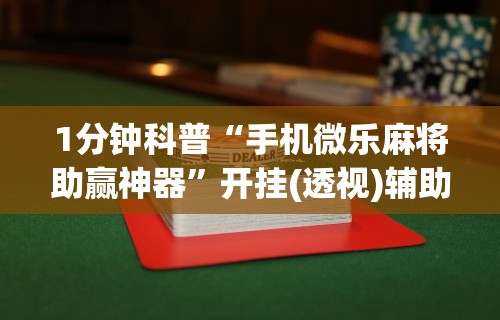 1分钟科普“手机微乐麻将助赢神器”开挂(透视)辅助教程