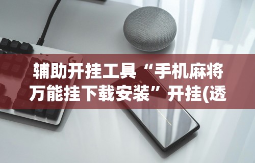辅助开挂工具“手机麻将万能挂下载安装”开挂(透视)辅助教程