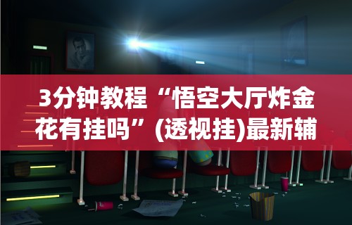 3分钟教程“悟空大厅炸金花有挂吗”(透视挂)最新辅助详细教程
