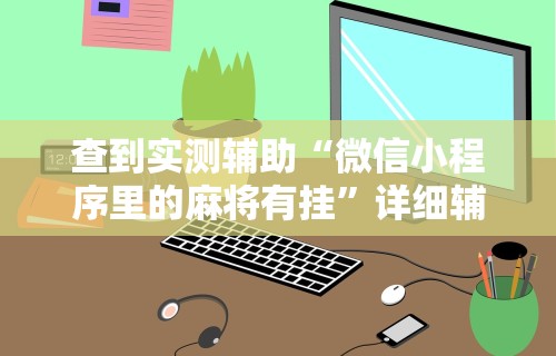 查到实测辅助“微信小程序里的麻将有挂”详细辅助软件教程