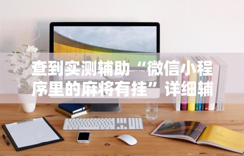 查到实测辅助“微信小程序里的麻将有挂”详细辅助软件教程