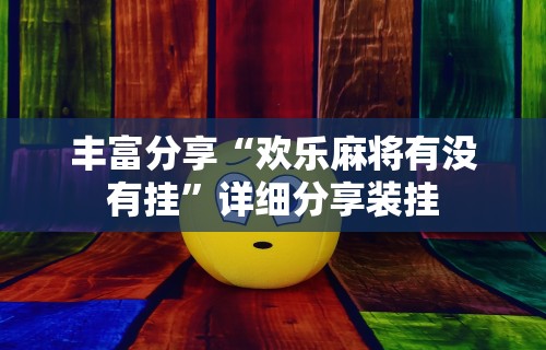丰富分享“欢乐麻将有没有挂”详细分享装挂