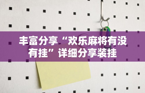 丰富分享“欢乐麻将有没有挂	”详细分享装挂