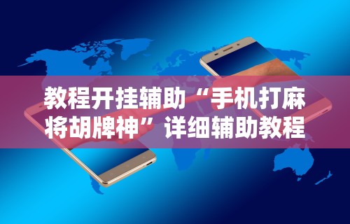 教程开挂辅助“手机打麻将胡牌神”详细辅助教程分享