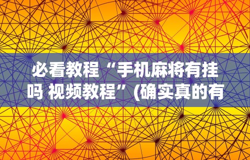 必看教程“手机麻将有挂吗 视频教程”(确实真的有挂)