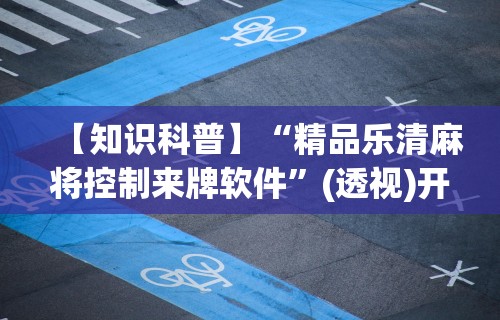 【知识科普】“精品乐清麻将控制来牌软件”(透视)开挂详细教程