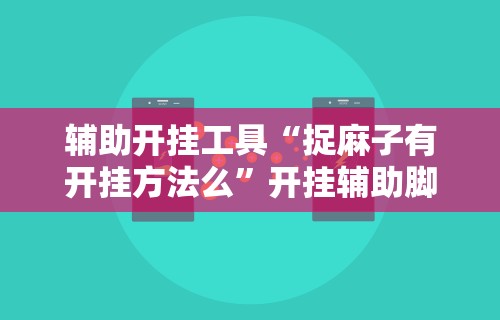 辅助开挂工具“捉麻子有开挂方法么	”开挂辅助脚本+详细开挂