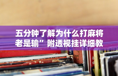五分钟了解为什么打麻将老是输”附透视挂详细教程