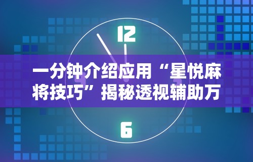 一分钟介绍应用“星悦麻将技巧”揭秘透视辅助万能挂 