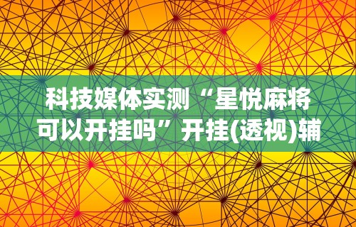 科技媒体实测“星悦麻将可以开挂吗	”开挂(透视)辅助教程