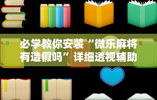 必学教你安装“微乐麻将有造假吗”详细透视辅助教程官方正版下载