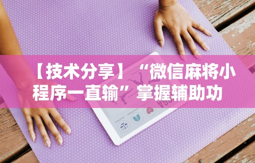 【技术分享】“微信麻将小程序一直输	”掌握辅助功能必胜规则