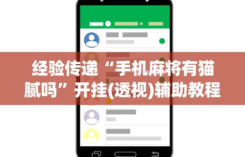 经验传递“手机麻将有猫腻吗”开挂(透视)辅助教程