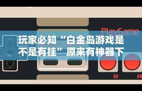 玩家必知“白金岛游戏是不是有挂”原来有神器下载！