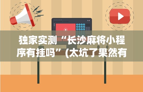 独家实测“长沙麻将小程序有挂吗	”(太坑了果然有挂)
