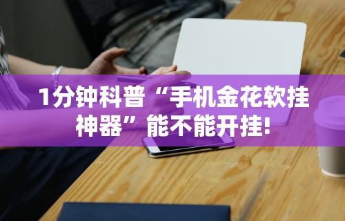 1分钟科普“手机金花软挂神器”能不能开挂!