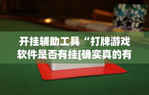 开挂辅助工具“打牌游戏软件是否有挂[确实真的有挂]