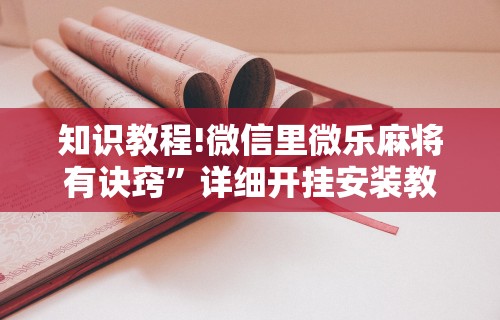 知识教程!微信里微乐麻将有诀窍	”详细开挂安装教程