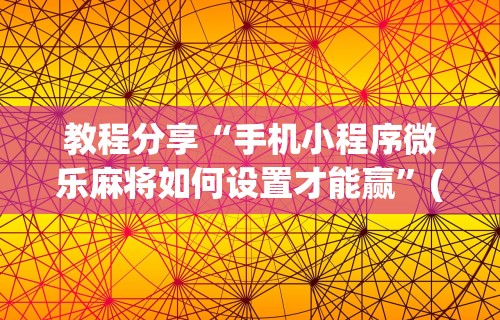 教程分享“手机小程序微乐麻将如何设置才能赢”(曝光透视必备猫腻)