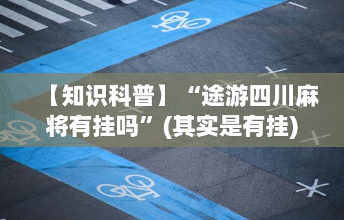 【知识科普】“途游四川麻将有挂吗”(其实是有挂)