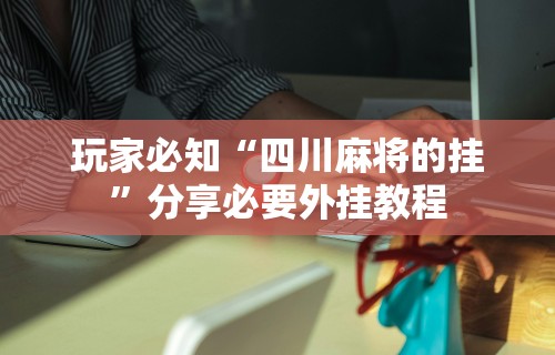 玩家必知“四川麻将的挂”分享必要外挂教程