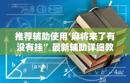 推荐辅助使用‘麻将来了有没有挂”最新辅助详细教程